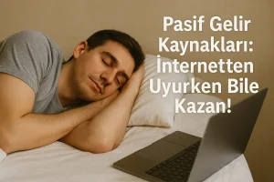 Pasif Gelir Kaynakları: İnternetten Uyurken Bile Kazan!